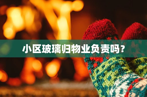 小区玻璃归物业负责吗？