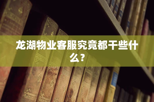 龙湖物业客服究竟都干些什么？