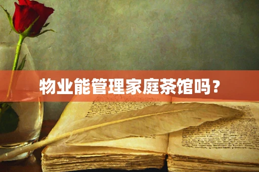 物业能管理家庭茶馆吗？