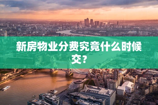 新房物业分费究竟什么时候交？