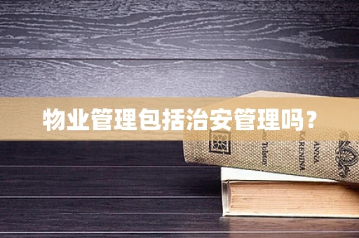 物业管理包括治安管理吗？