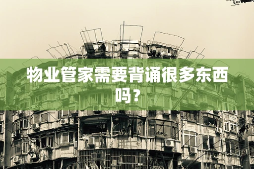 物业管家需要背诵很多东西吗？