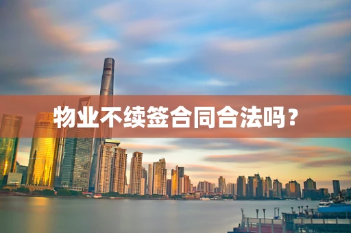 物业不续签合同合法吗？