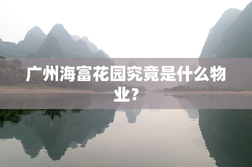广州海富花园究竟是什么物业？