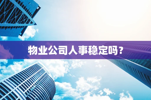 物业公司人事稳定吗？