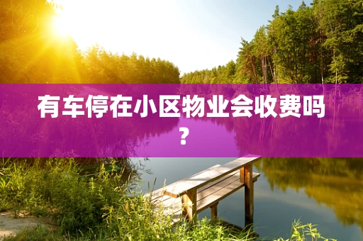 有车停在小区物业会收费吗？