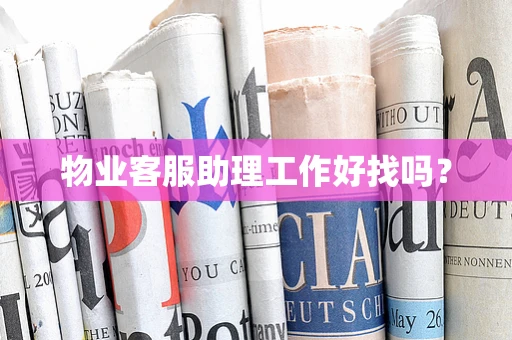 物业客服助理工作好找吗？