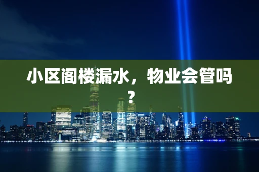 小区阁楼漏水，物业会管吗？