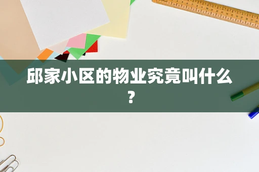 邱家小区的物业究竟叫什么？