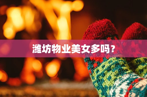 潍坊物业美女多吗？