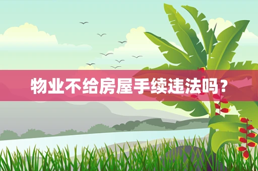 物业不给房屋手续违法吗？