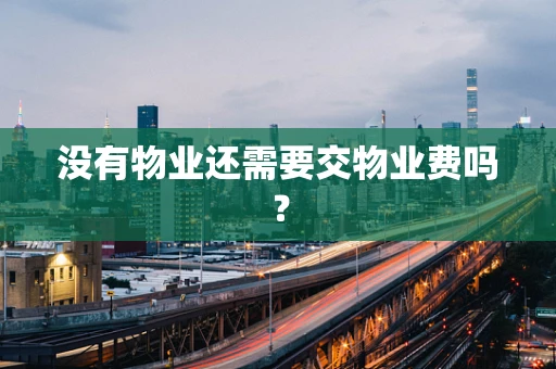没有物业还需要交物业费吗？
