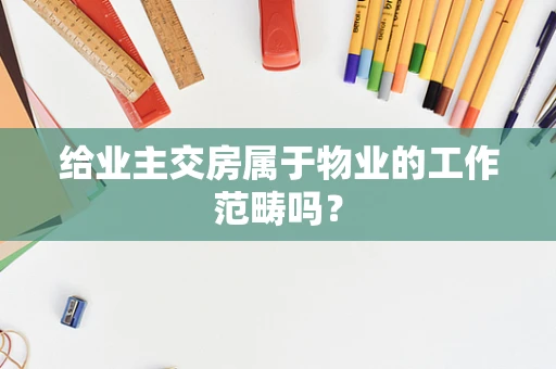 给业主交房属于物业的工作范畴吗？