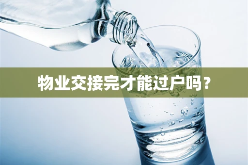 物业交接完才能过户吗？
