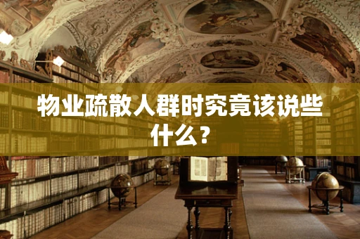 物业疏散人群时究竟该说些什么？