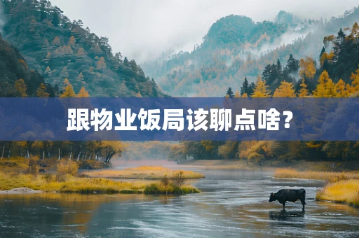 跟物业饭局该聊点啥？