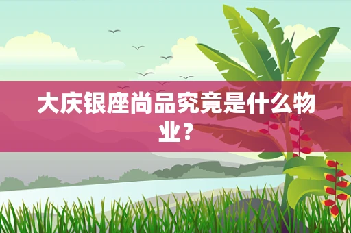 大庆银座尚品究竟是什么物业？