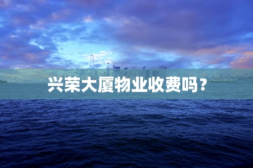 兴荣大厦物业收费吗？