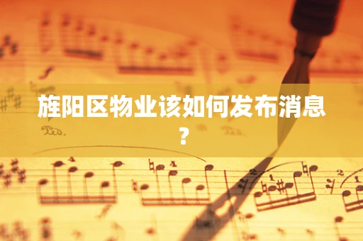 旌阳区物业该如何发布消息？