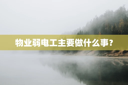 物业弱电工主要做什么事？