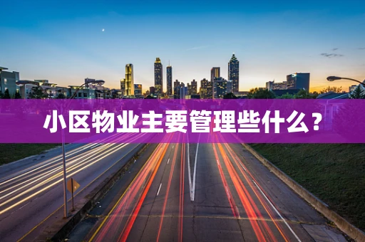 小区物业主要管理些什么？