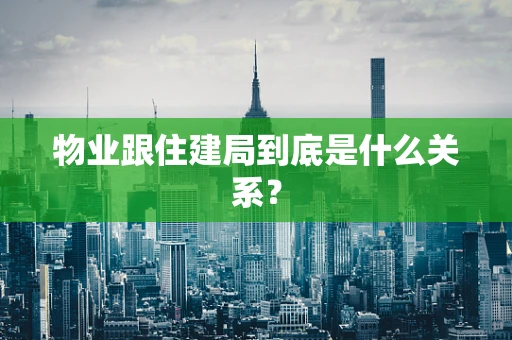 物业跟住建局到底是什么关系？