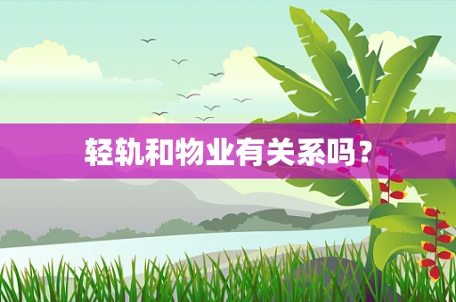 轻轨和物业有关系吗？
