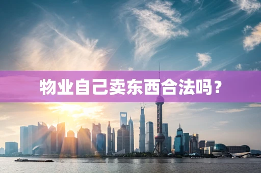 物业自己卖东西合法吗？