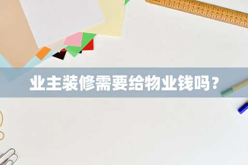 业主装修需要给物业钱吗？