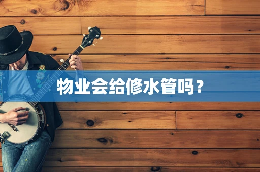 物业会给修水管吗？