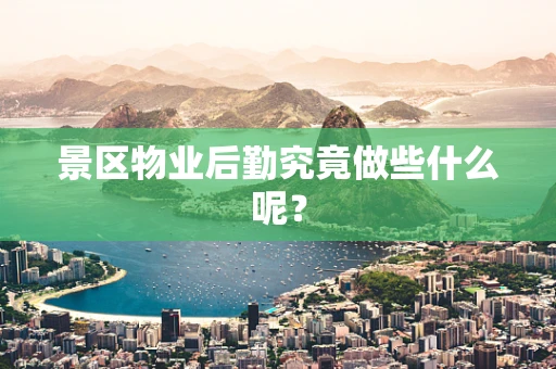 景区物业后勤究竟做些什么呢？