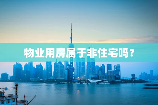 物业用房属于非住宅吗？