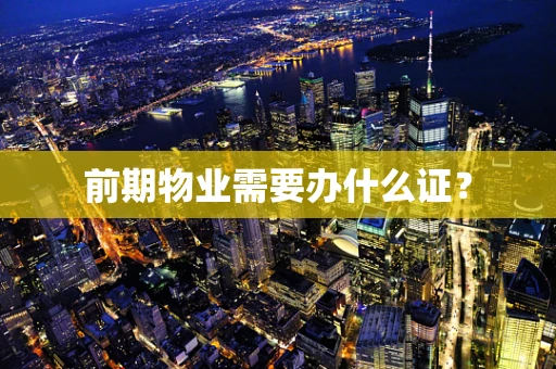前期物业需要办什么证？