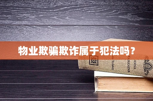 物业欺骗欺诈属于犯法吗？