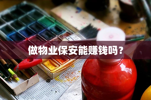 做物业保安能赚钱吗？