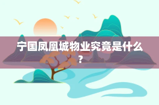 宁国凤凰城物业究竟是什么？