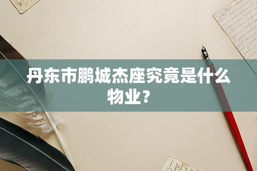 丹东市鹏城杰座究竟是什么物业？