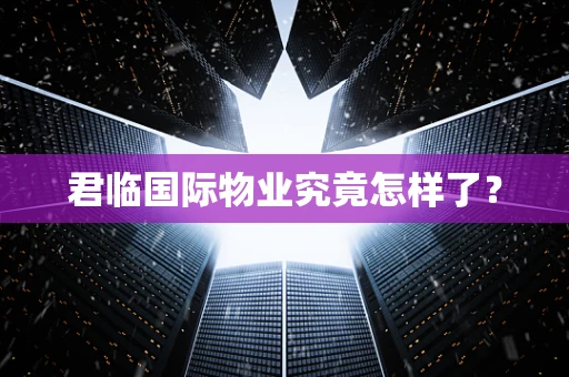 君临国际物业究竟怎样了？