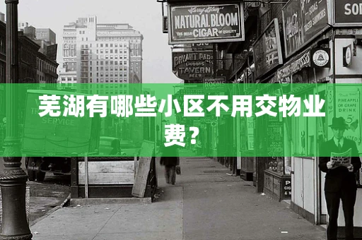 芜湖有哪些小区不用交物业费？