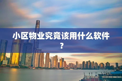 小区物业究竟该用什么软件？