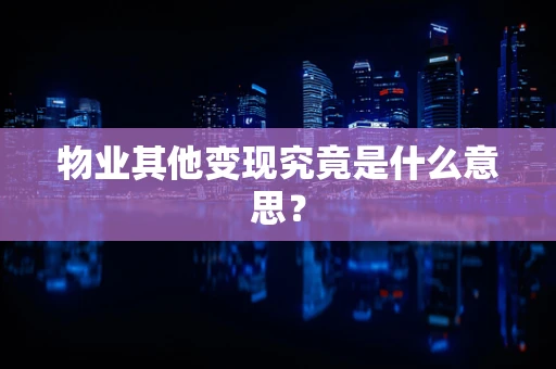 物业其他变现究竟是什么意思？