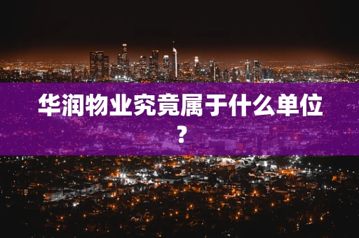 华润物业究竟属于什么单位？