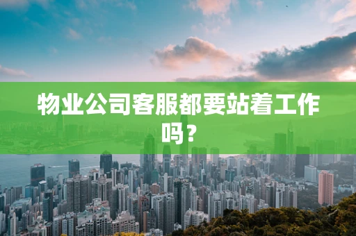 物业公司客服都要站着工作吗？