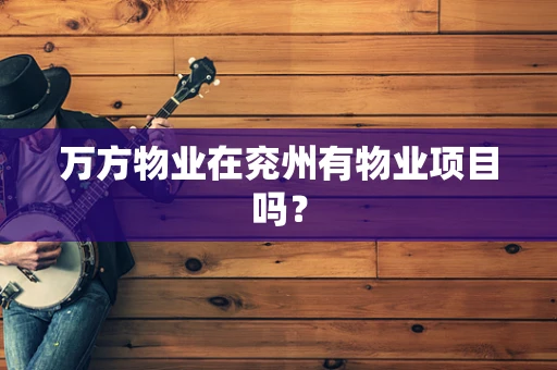 万方物业在兖州有物业项目吗？