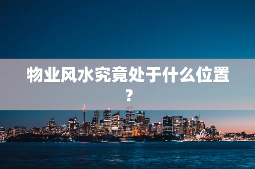 物业风水究竟处于什么位置？