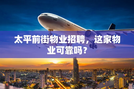 太平前街物业招聘，这家物业可靠吗？