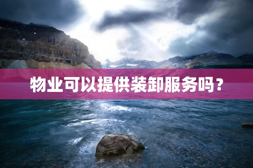 物业可以提供装卸服务吗？