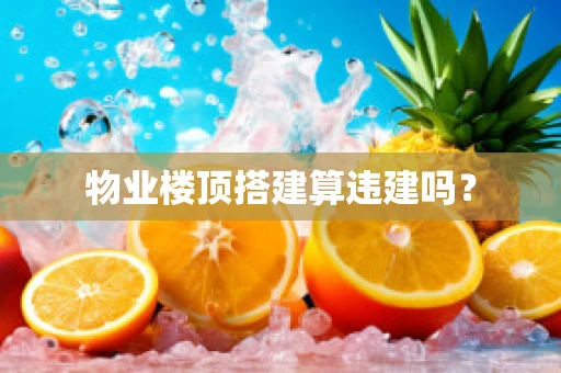 物业楼顶搭建算违建吗？