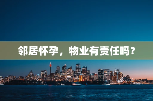 邻居怀孕，物业有责任吗？