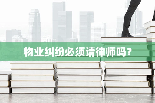 物业纠纷必须请律师吗？
